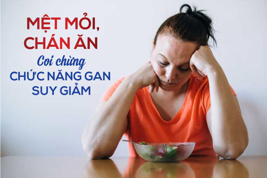 Mệt mỏi kéo dài, chán ăn, buồn nôn hoặc đau tức vùng gan